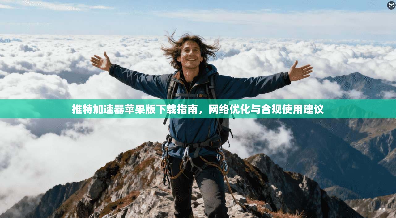 推特加速器苹果版下载指南，网络优化与合规使用建议