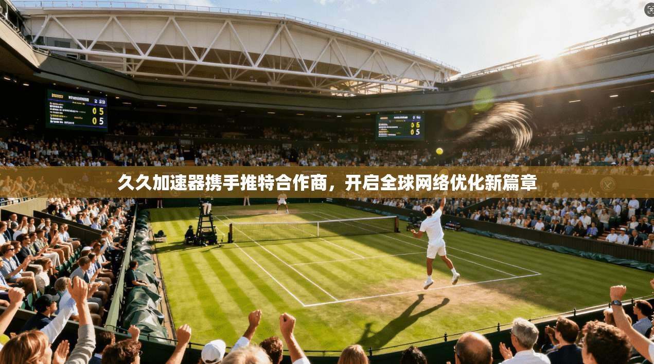 久久加速器携手推特合作商,开启全球网络优化新篇章