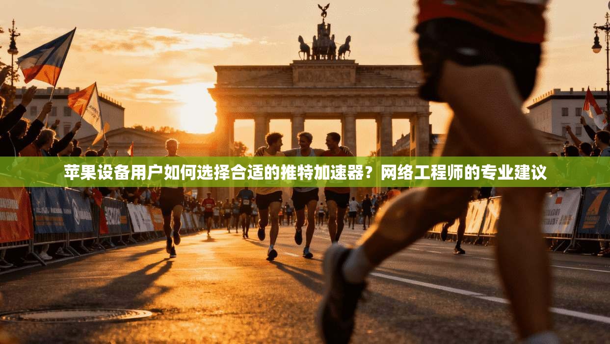 苹果设备用户如何选择合适的推特加速器?网络工程师的专业建议