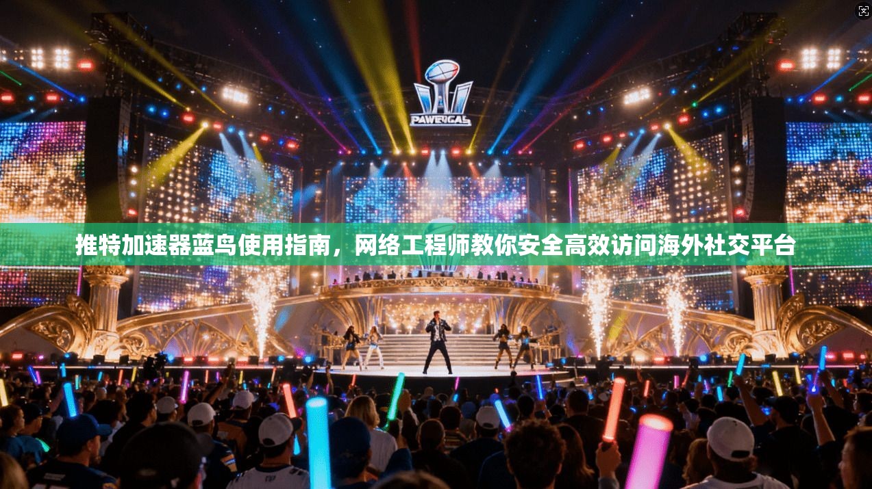 推特加速器蓝鸟使用指南，网络工程师教你安全高效访问海外社交平台