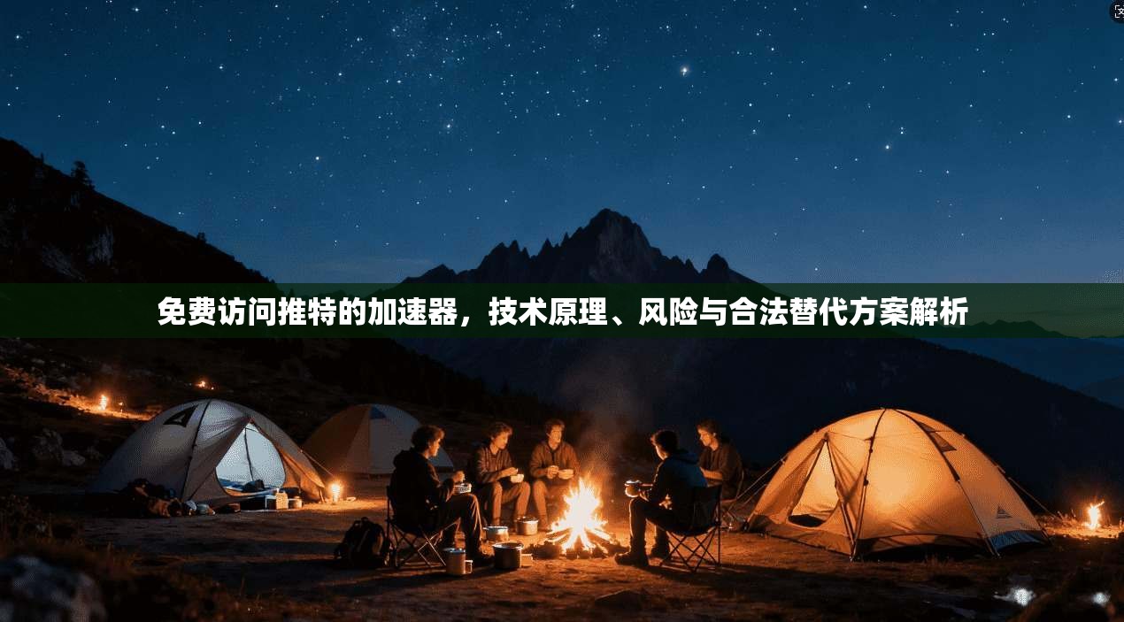 免费访问推特的加速器，技术原理、风险与合法替代方案解析