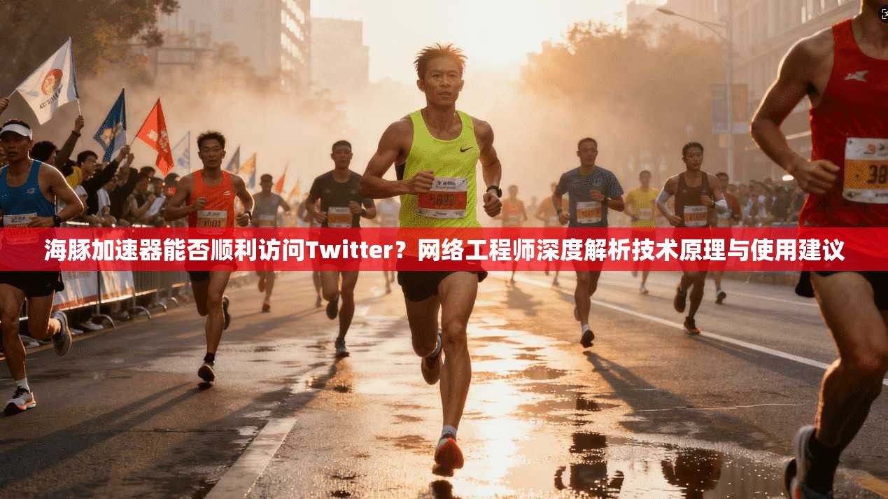 海豚加速器能否顺利访问Twitter？网络工程师深度解析技术原理与使用建议