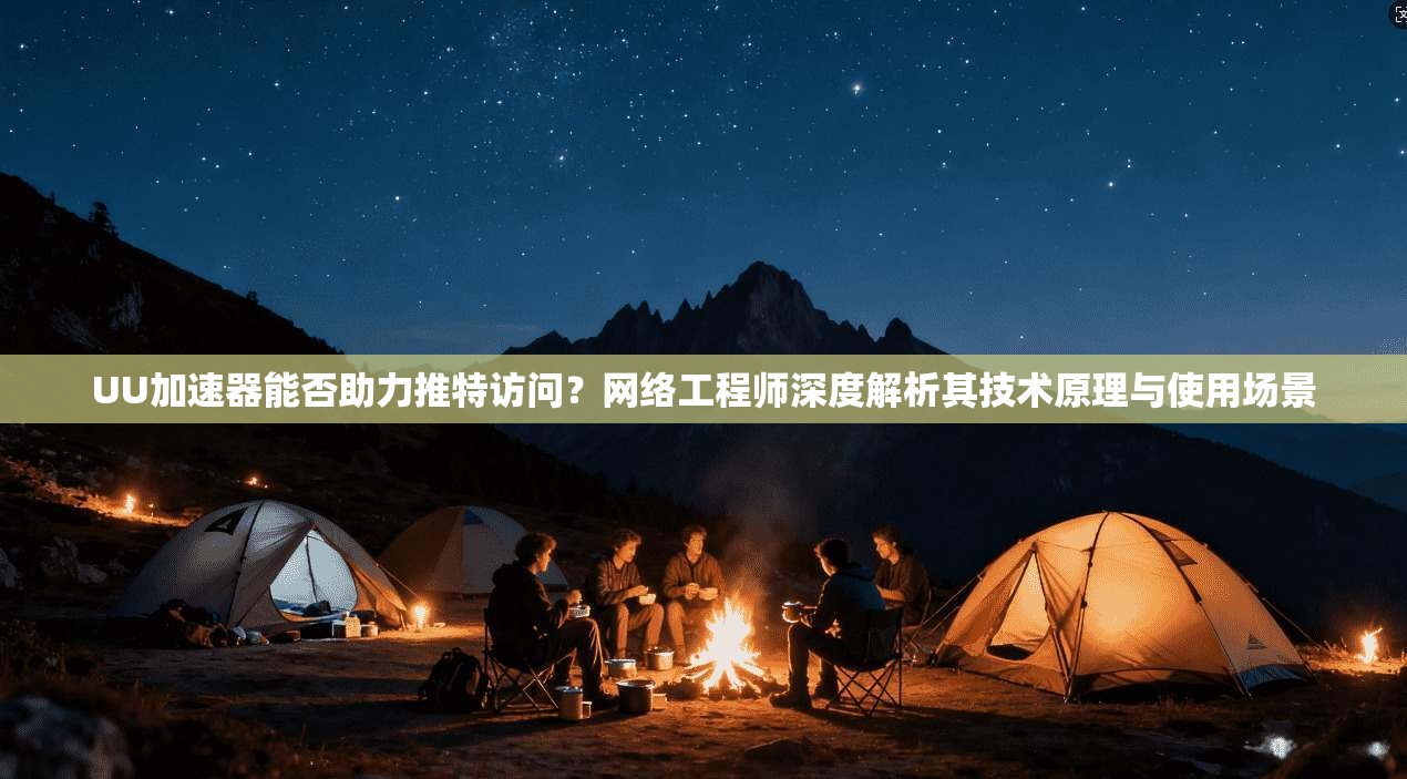 UU加速器能否助力推特访问?网络工程师深度解析其技术原理与使用场景