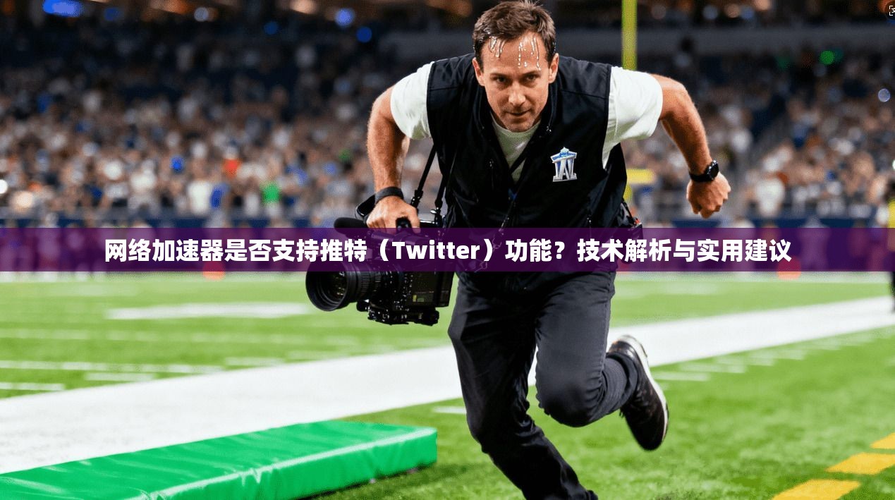 网络加速器是否支持推特（Twitter）功能？技术解析与实用建议