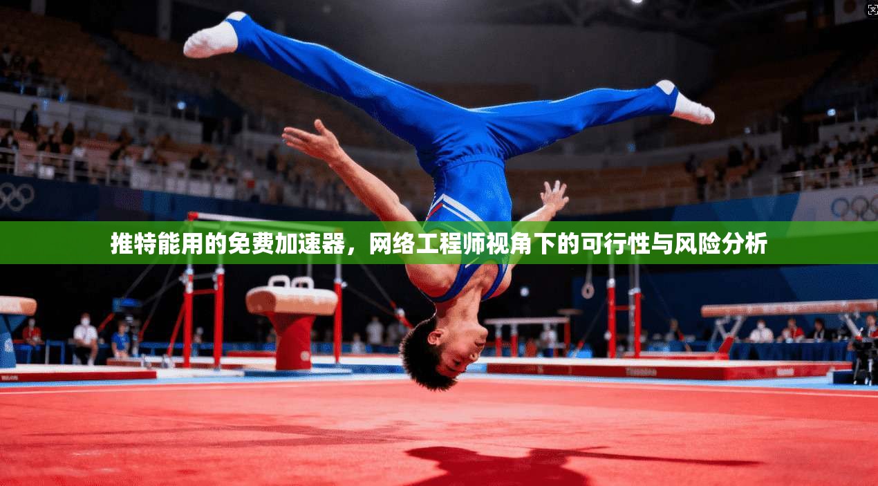 推特能用的免费加速器，网络工程师视角下的可行性与风险分析