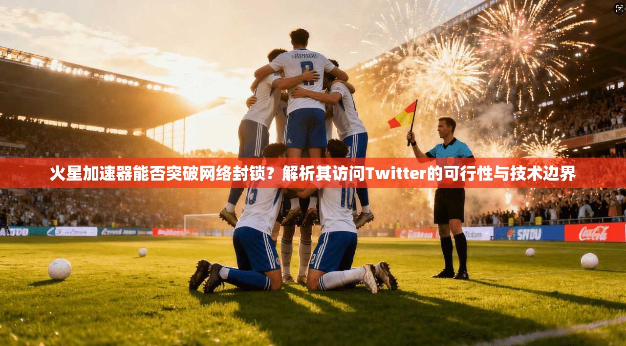 火星加速器能否突破网络封锁?解析其访问Twitter的可行性与技术边界