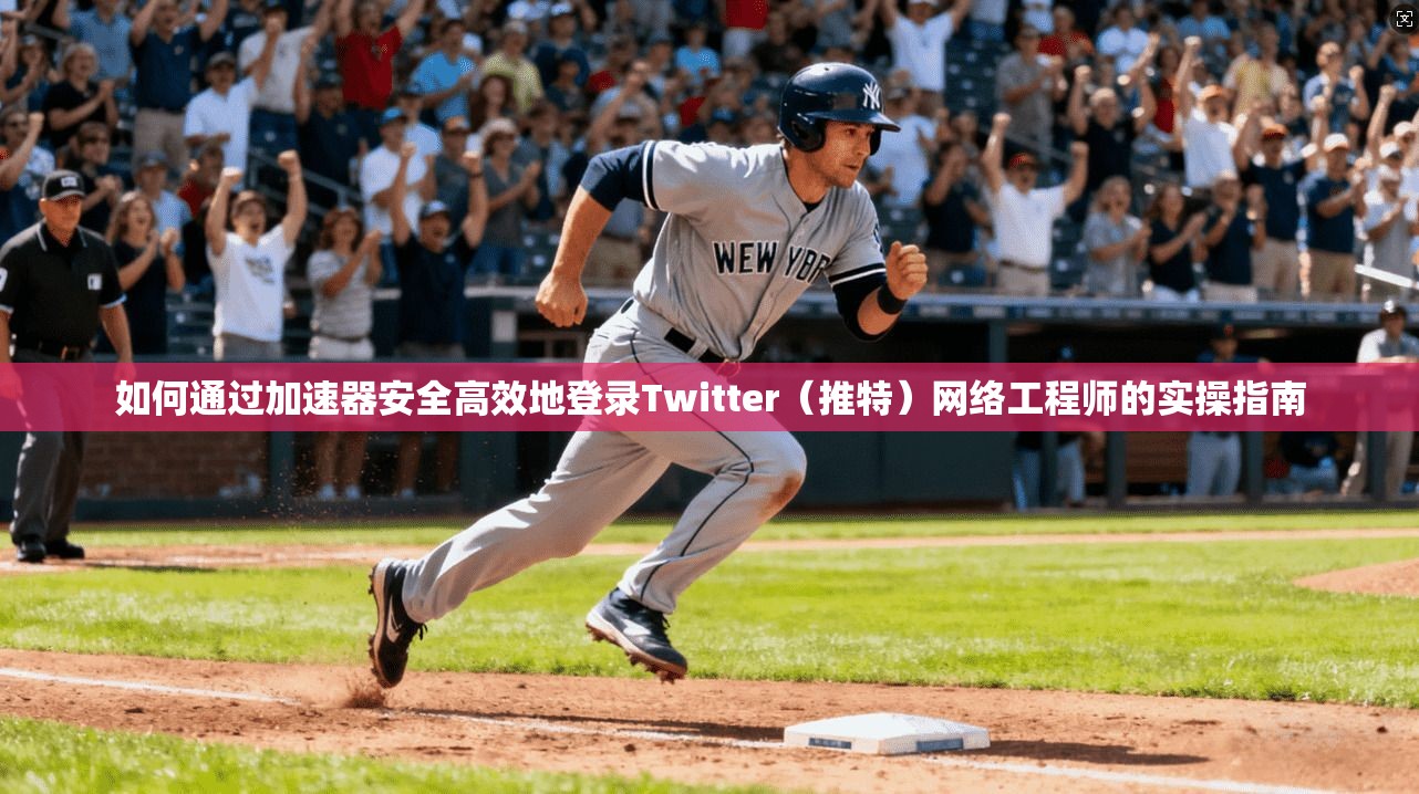 如何通过加速器安全高效地登录Twitter（推特）网络工程师的实操指南