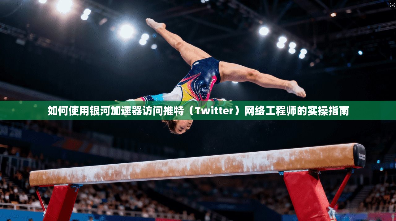 如何使用银河加速器访问推特(Twitter)网络工程师的实操指南