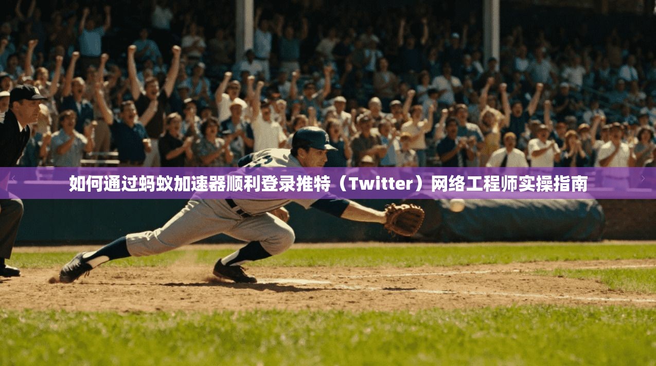 如何通过蚂蚁加速器顺利登录推特（Twitter）网络工程师实操指南