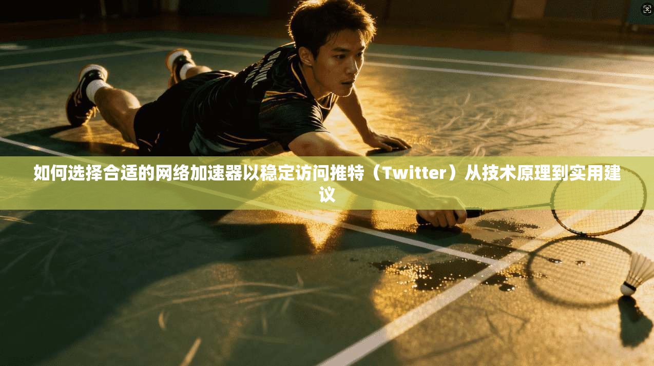 如何选择合适的网络加速器以稳定访问推特(Twitter)从技术原理到实用建议
