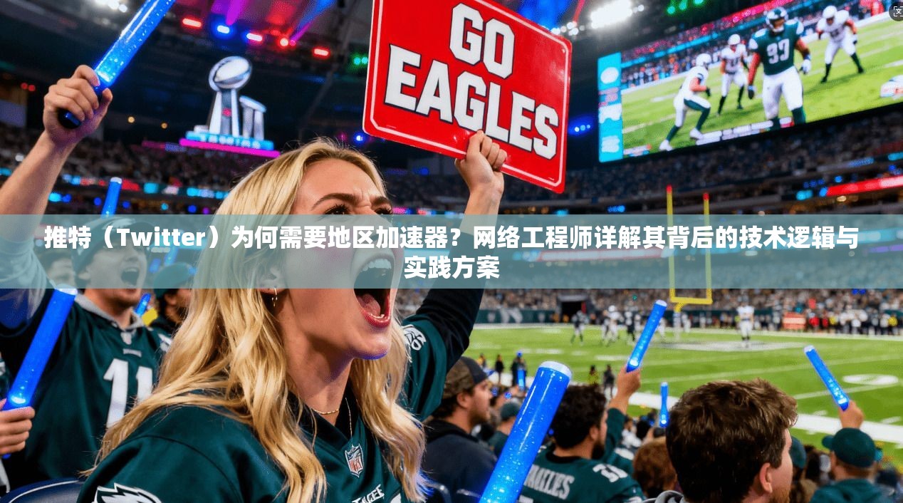 推特（Twitter）为何需要地区加速器？网络工程师详解其背后的技术逻辑与实践方案