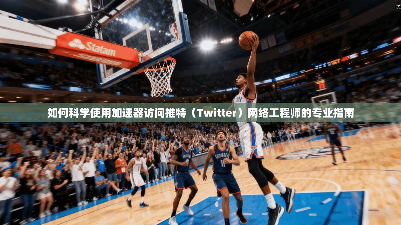 如何科学使用加速器访问推特（Twitter）网络工程师的专业指南