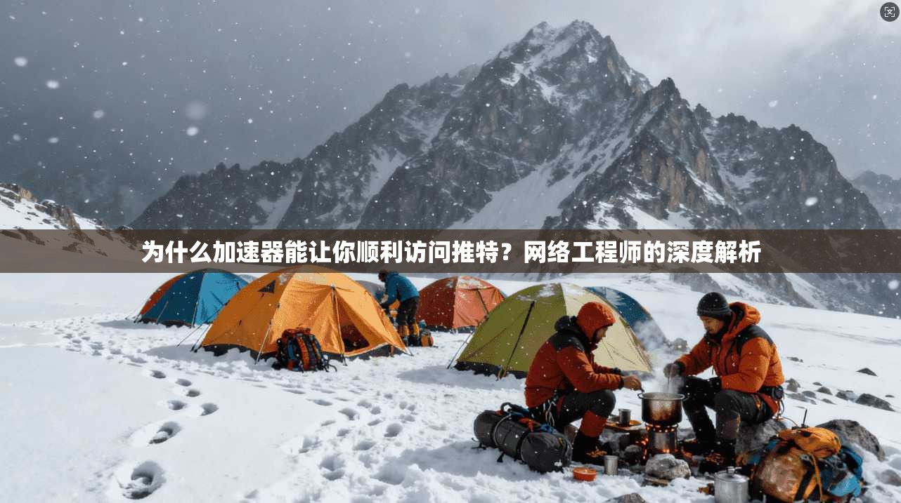 为什么加速器能让你顺利访问推特？网络工程师的深度解析