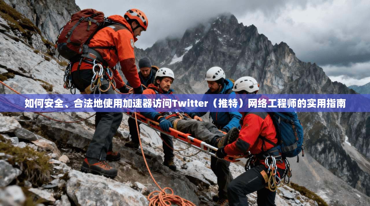 如何安全、合法地使用加速器访问Twitter（推特）网络工程师的实用指南
