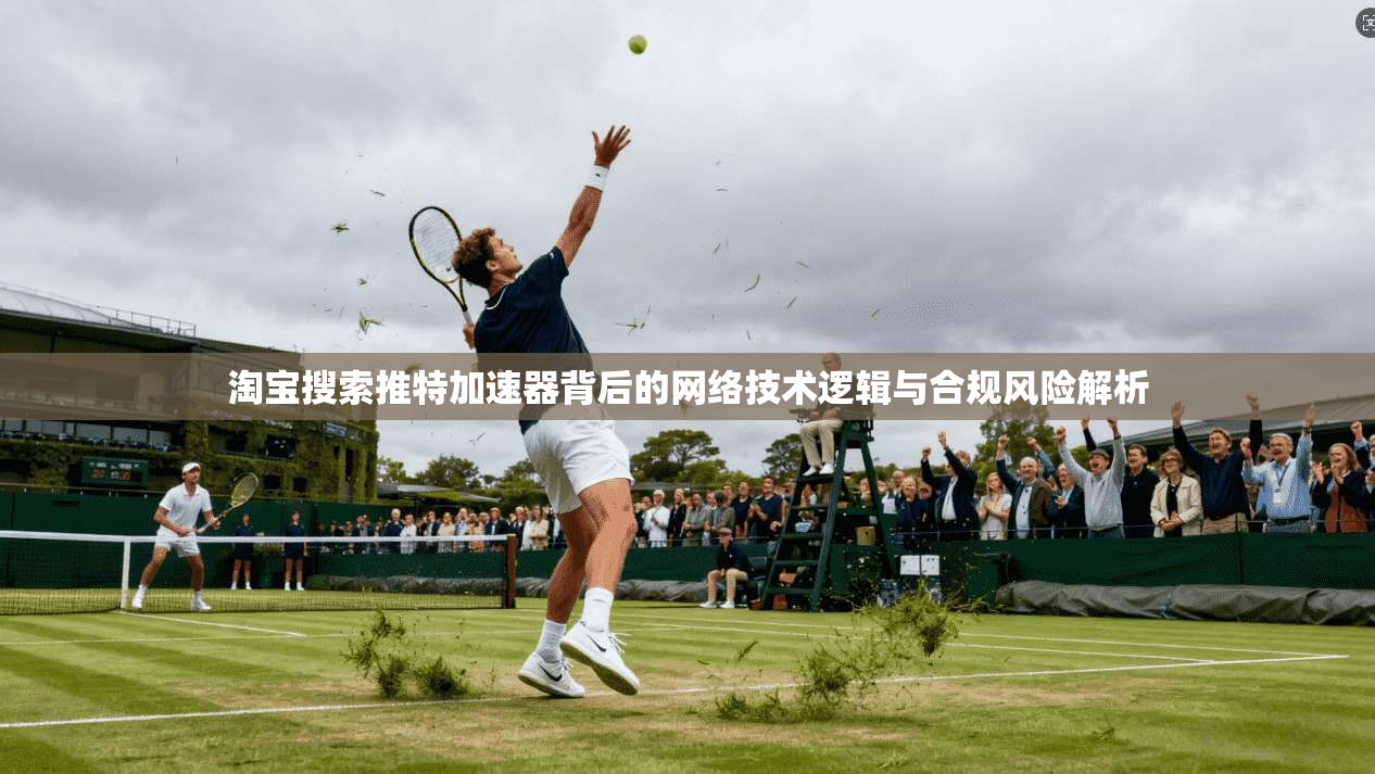 淘宝搜索推特加速器背后的网络技术逻辑与合规风险解析
