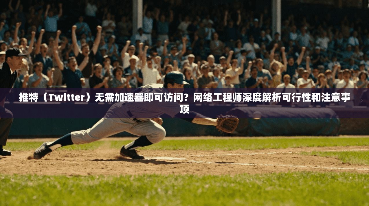推特（Twitter）无需加速器即可访问？网络工程师深度解析可行性和注意事项