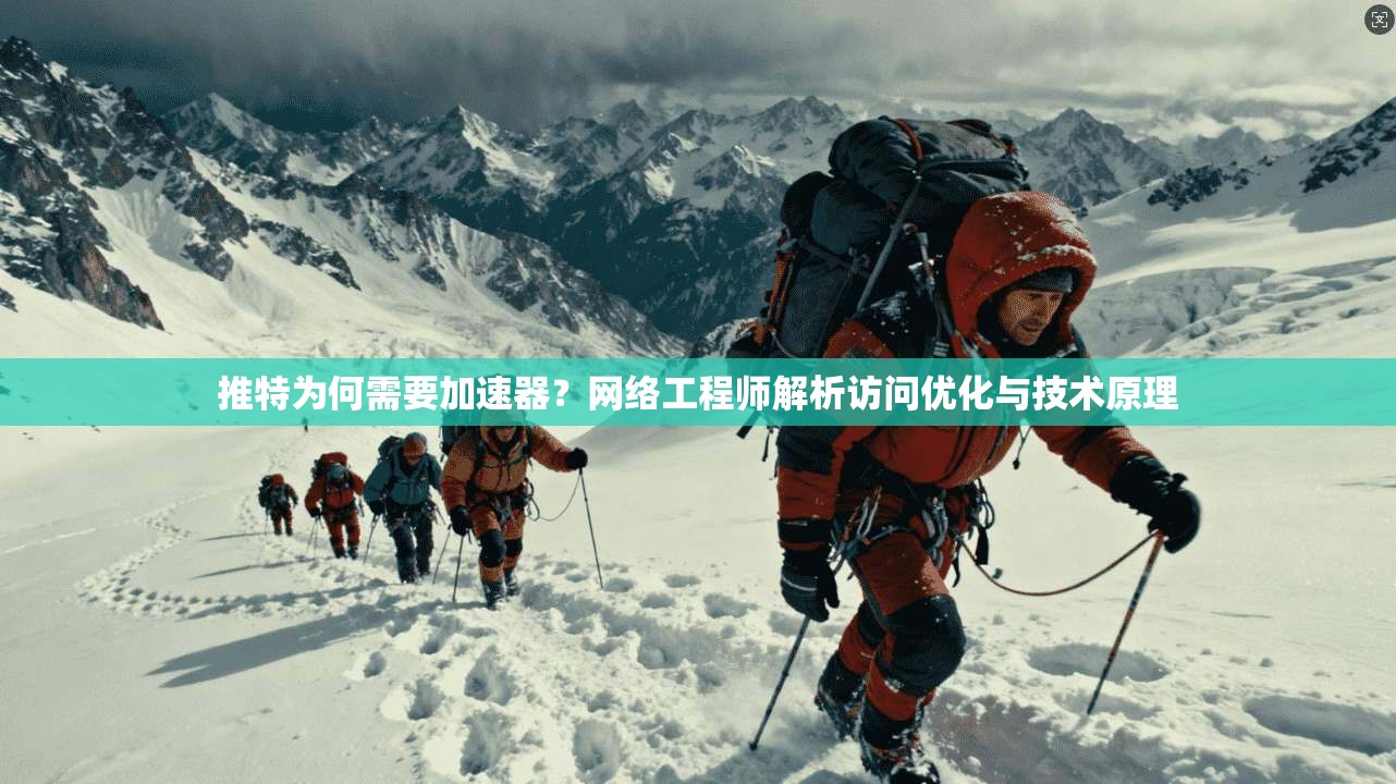 推特为何需要加速器?网络工程师解析访问优化与技术原理