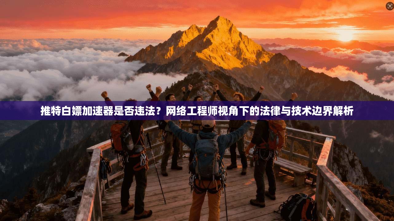推特白嫖加速器是否违法？网络工程师视角下的法律与技术边界解析