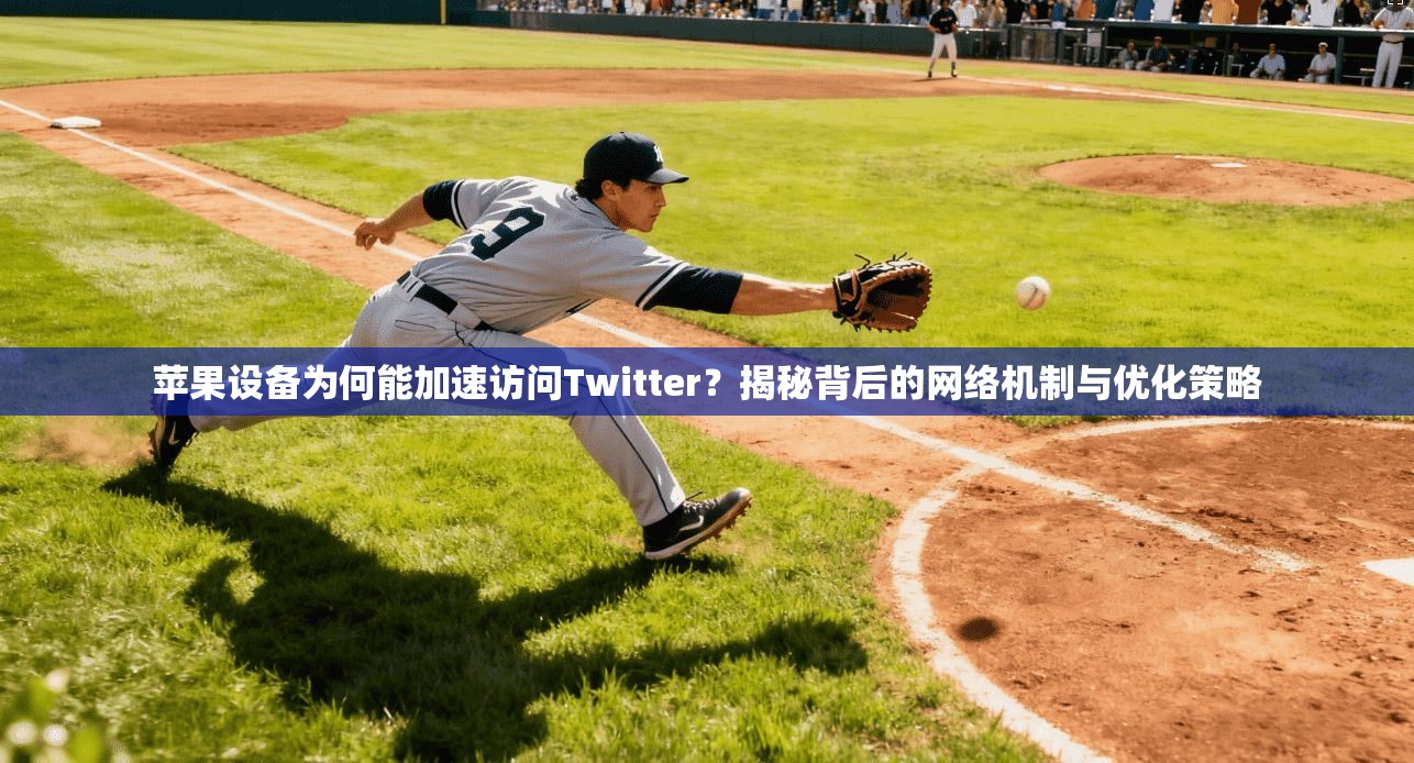 苹果设备为何能加速访问Twitter？揭秘背后的网络机制与优化策略