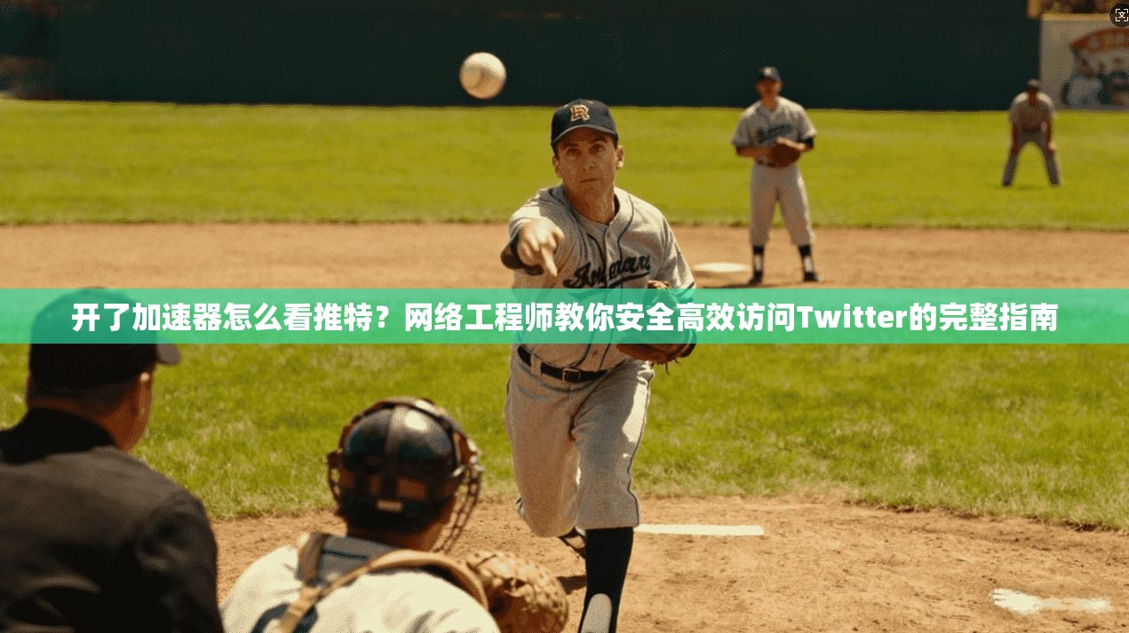 开了加速器怎么看推特？网络工程师教你安全高效访问Twitter的完整指南