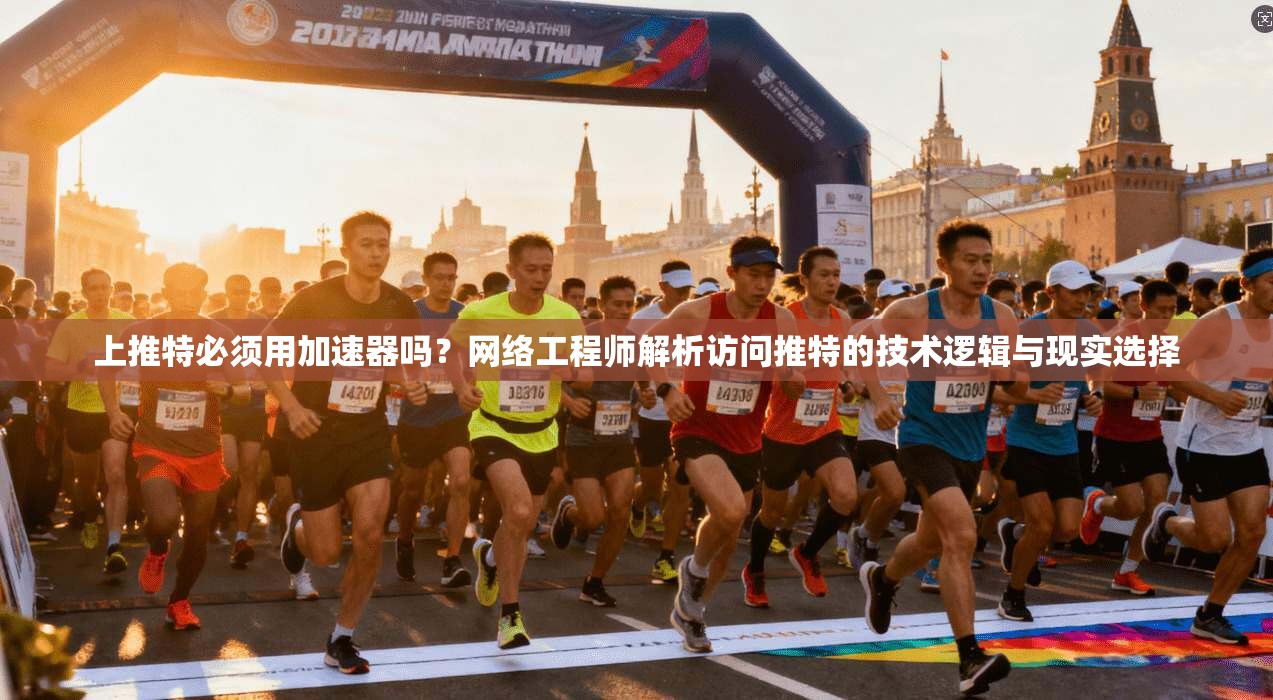 上推特必须用加速器吗?网络工程师解析访问推特的技术逻辑与现实选择