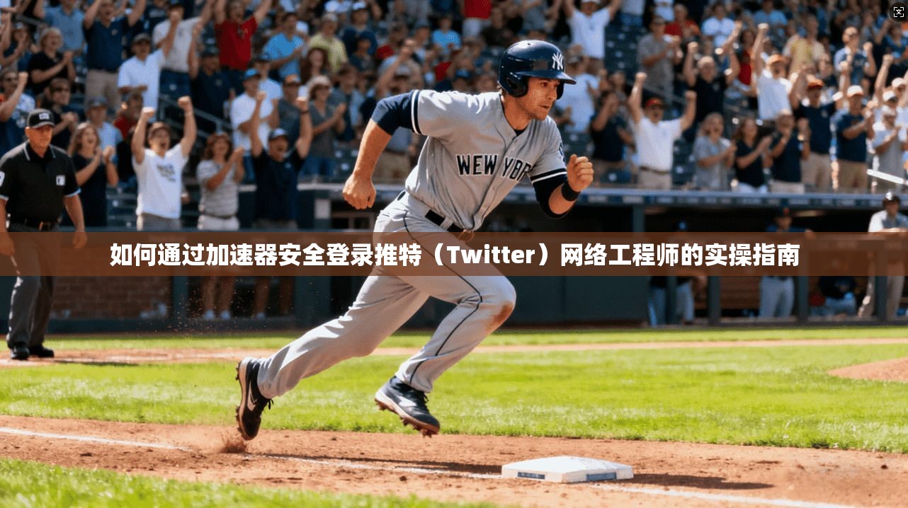 如何通过加速器安全登录推特（Twitter）网络工程师的实操指南