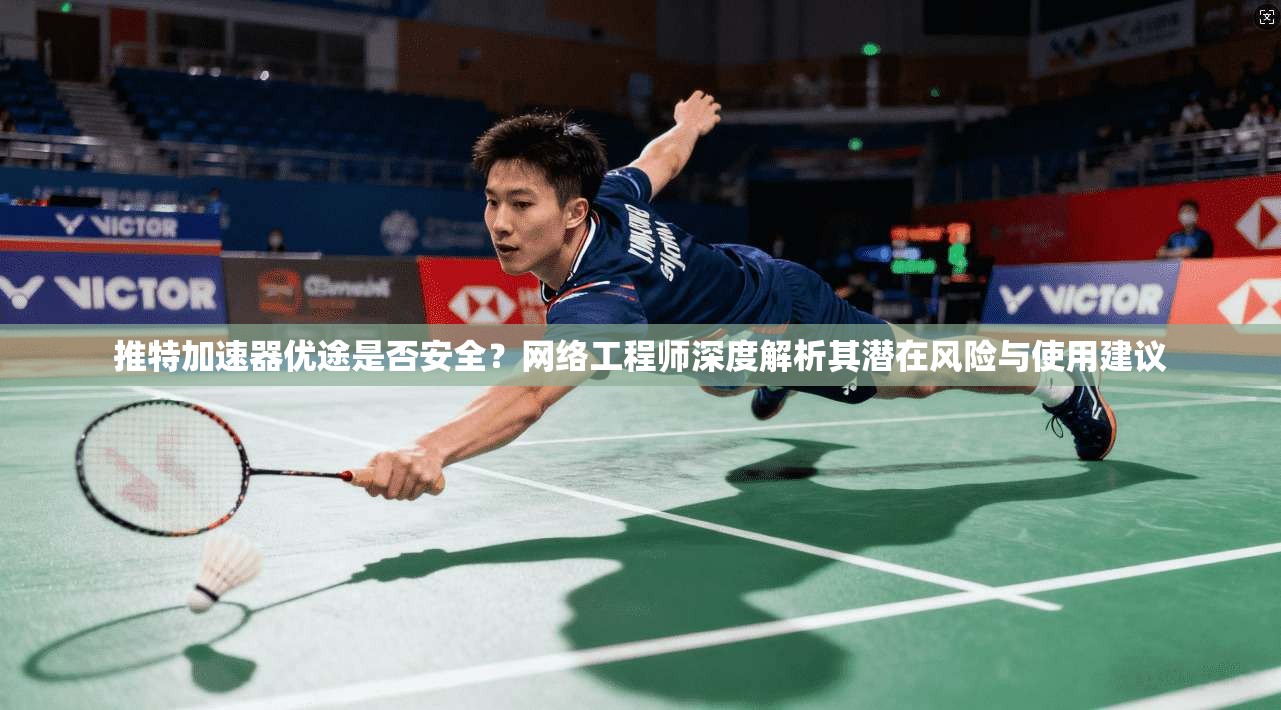推特加速器优途是否安全？网络工程师深度解析其潜在风险与使用建议