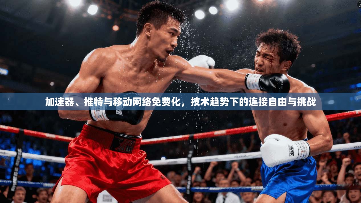 加速器、推特与移动网络免费化,技术趋势下的连接自由与挑战