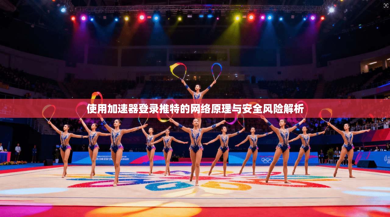 使用加速器登录推特的网络原理与安全风险解析