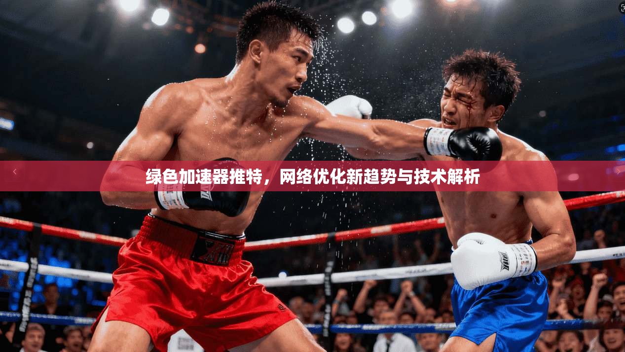 绿色加速器推特，网络优化新趋势与技术解析