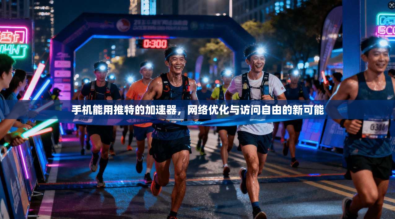 手机能用推特的加速器，网络优化与访问自由的新可能