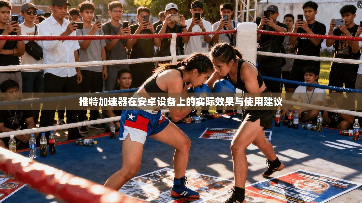 推特加速器在安卓设备上的实际效果与使用建议