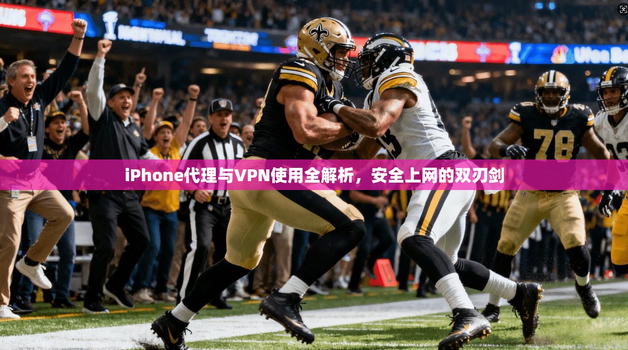 iPhone代理与VPN使用全解析，安全上网的双刃剑
