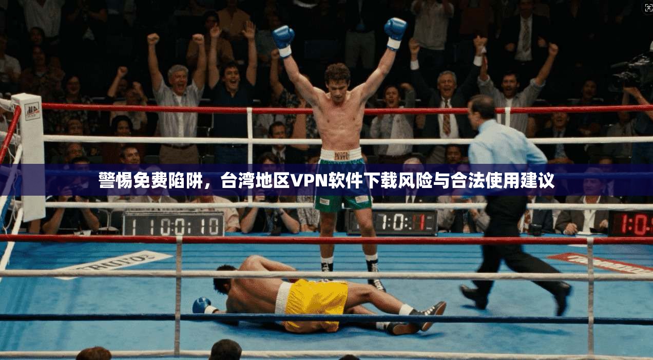 警惕免费陷阱，台湾地区VPN软件下载风险与合法使用建议