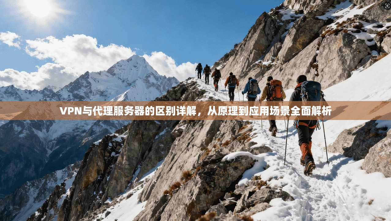 VPN与代理服务器的区别详解，从原理到应用场景全面解析