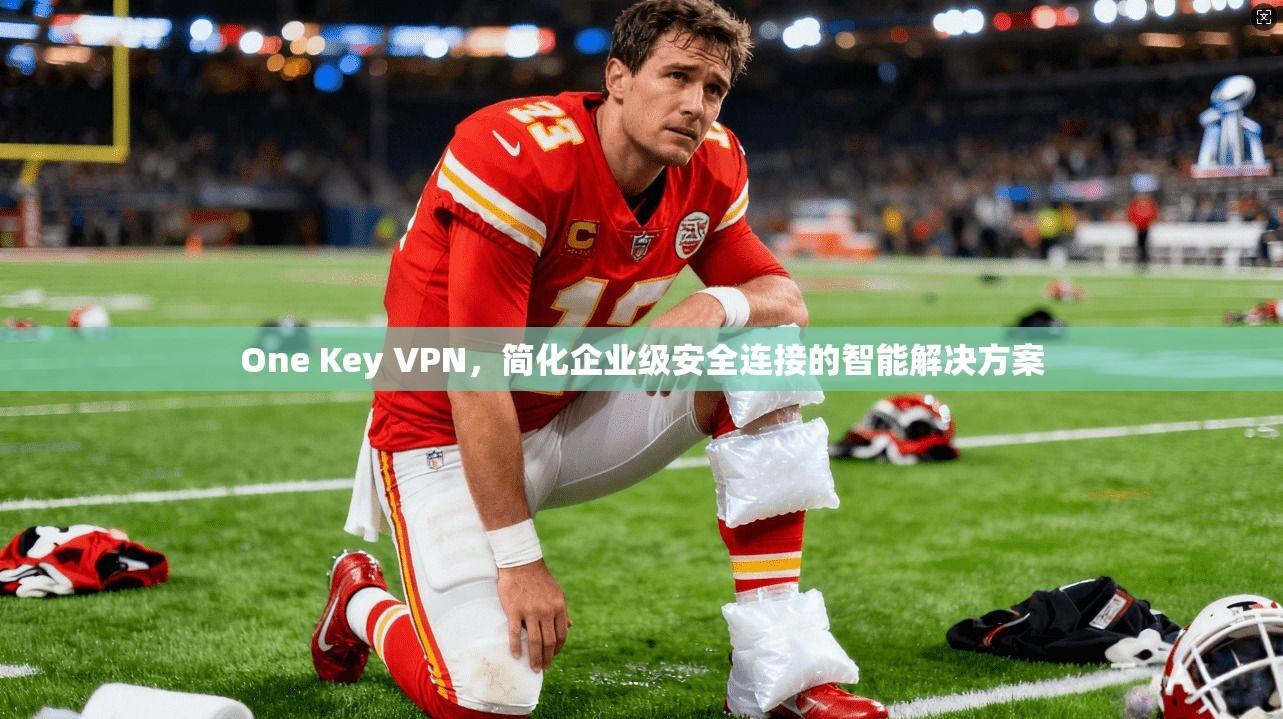 One Key VPN,简化企业级安全连接的智能解决方案