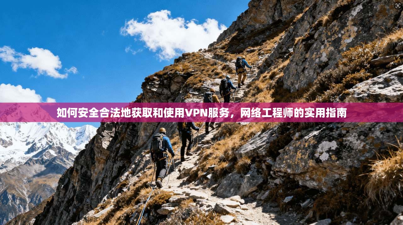 如何安全合法地获取和使用VPN服务，网络工程师的实用指南