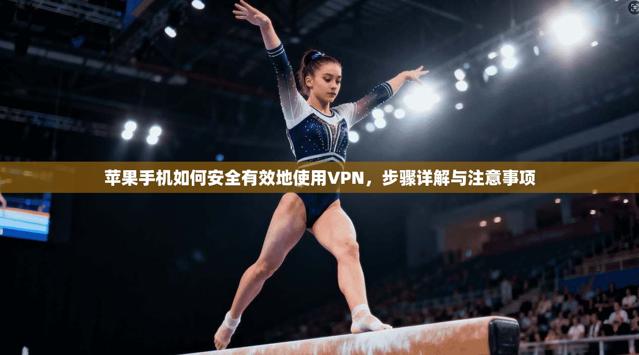 苹果手机如何安全有效地使用VPN，步骤详解与注意事项