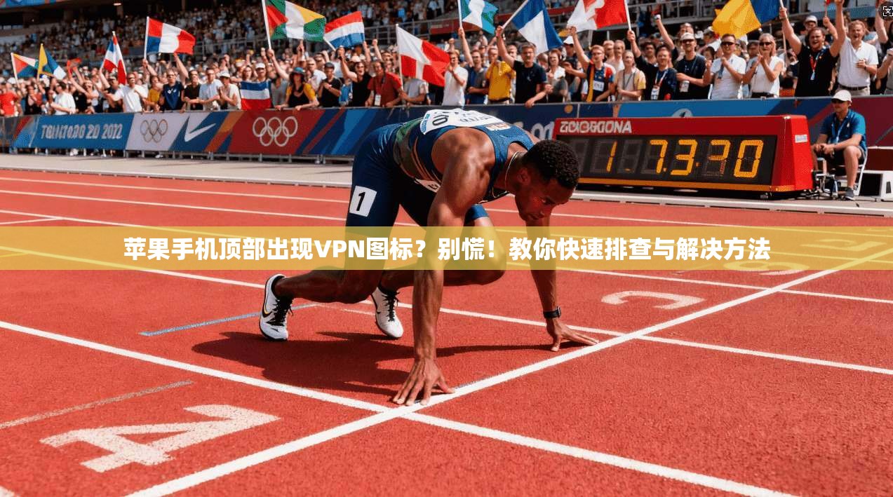 苹果手机顶部出现VPN图标？别慌！教你快速排查与解决方法