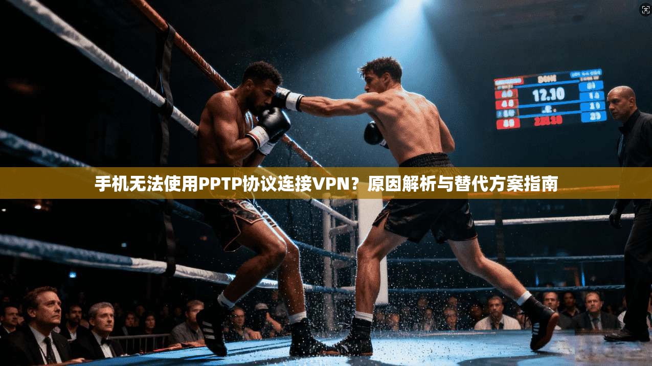 手机无法使用PPTP协议连接VPN？原因解析与替代方案指南