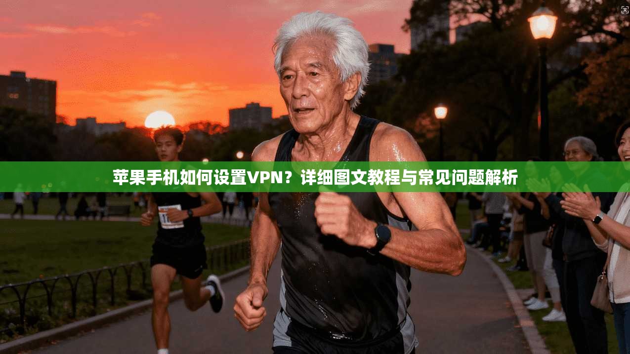 苹果手机如何设置VPN?详细图文教程与常见问题解析