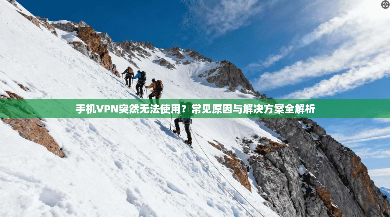 手机VPN突然无法使用?常见原因与解决方案全解析