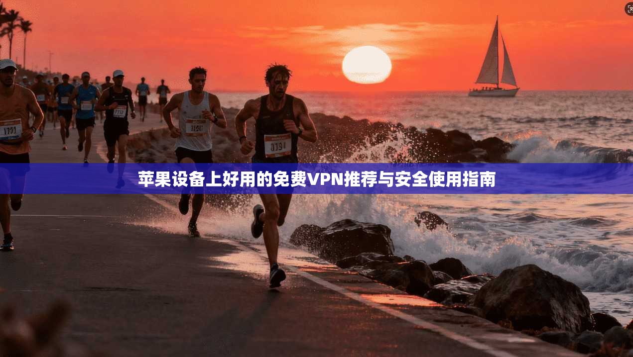 苹果设备上好用的免费VPN推荐与安全使用指南
