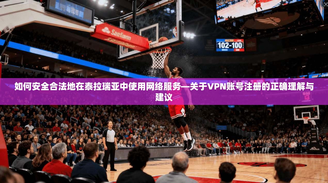 如何安全合法地在泰拉瑞亚中使用网络服务—关于VPN账号注册的正确理解与建议