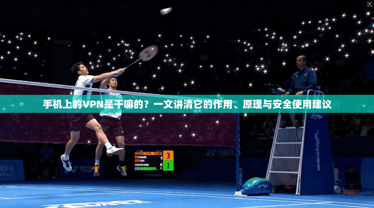 手机上的VPN是干嘛的？一文讲清它的作用、原理与安全使用建议