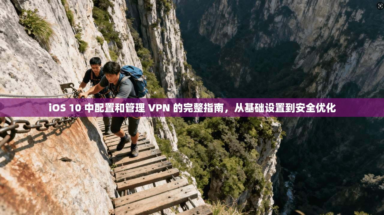 iOS 10 中配置和管理 VPN 的完整指南，从基础设置到安全优化