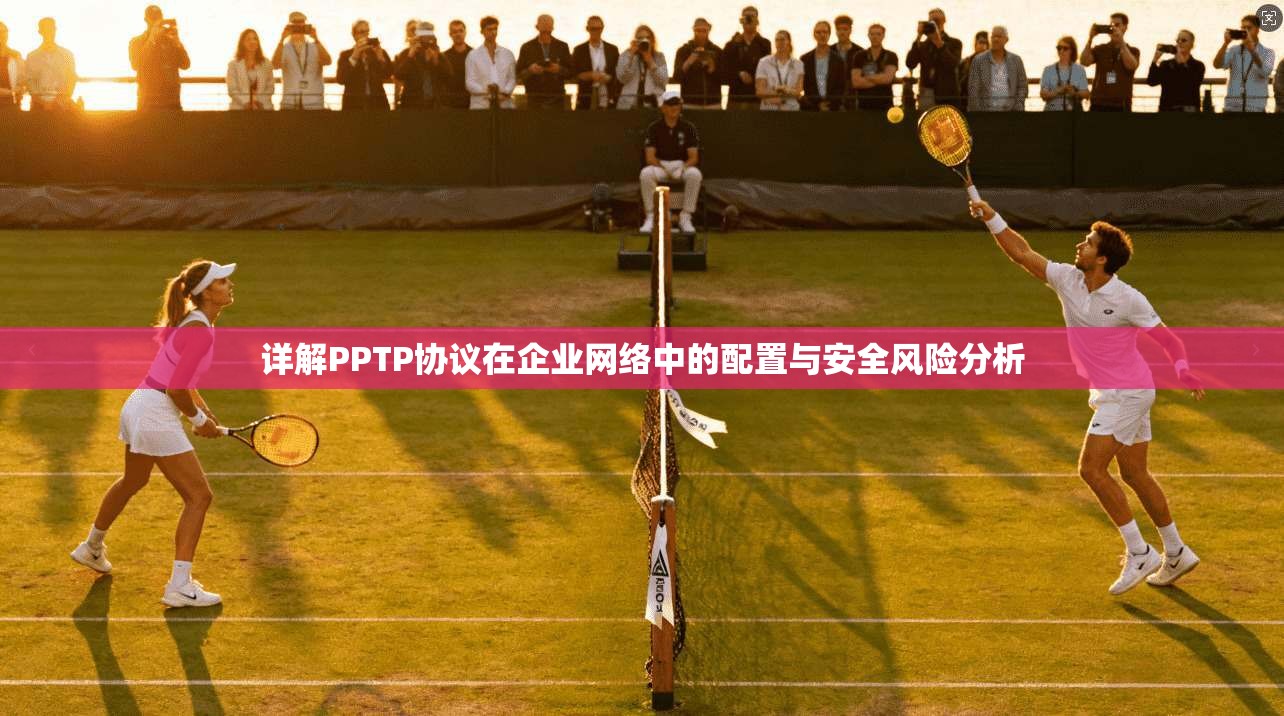 详解PPTP协议在企业网络中的配置与安全风险分析