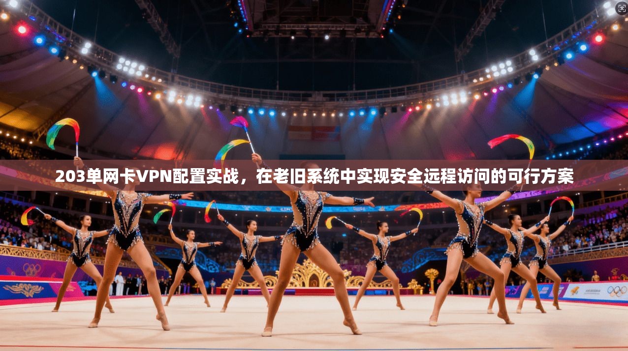 203单网卡VPN配置实战，在老旧系统中实现安全远程访问的可行方案