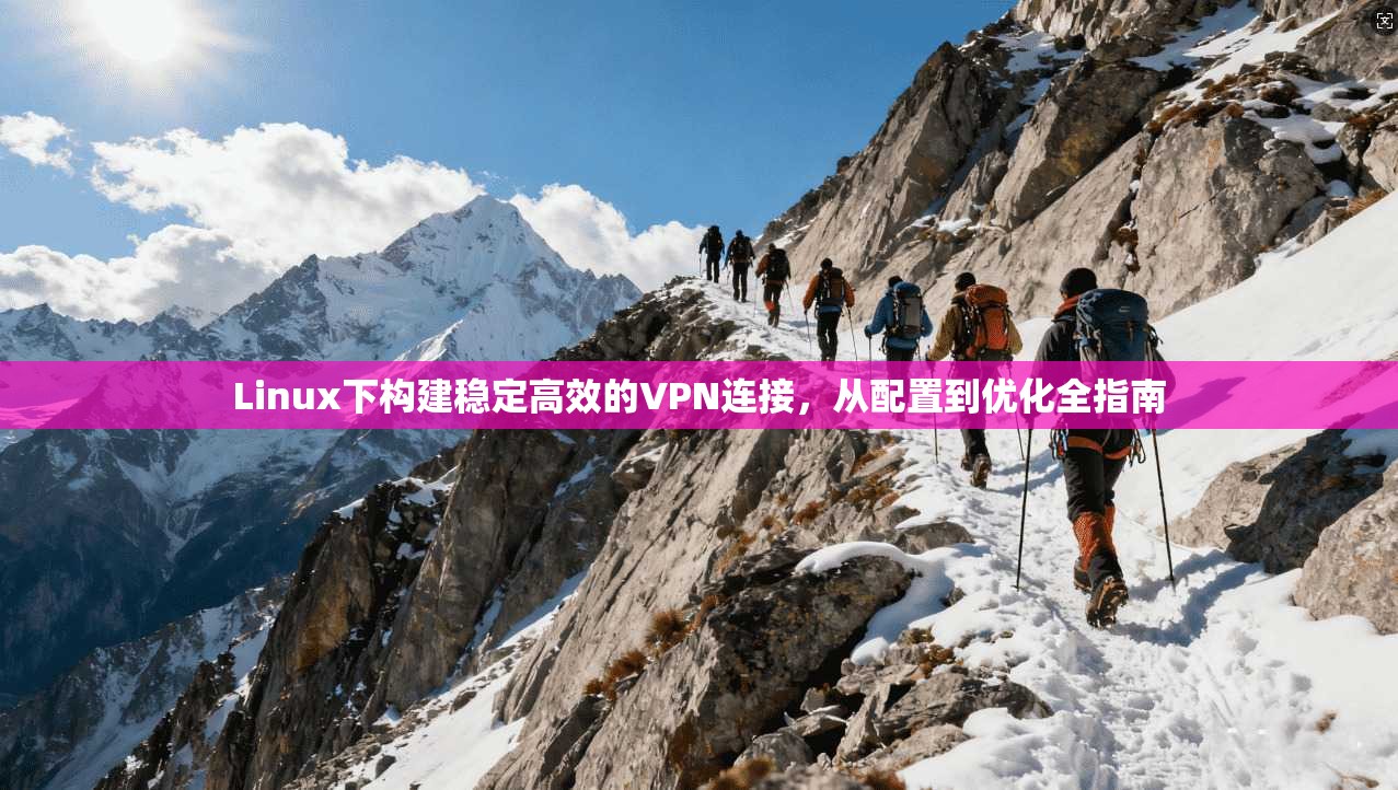 Linux下构建稳定高效的VPN连接，从配置到优化全指南