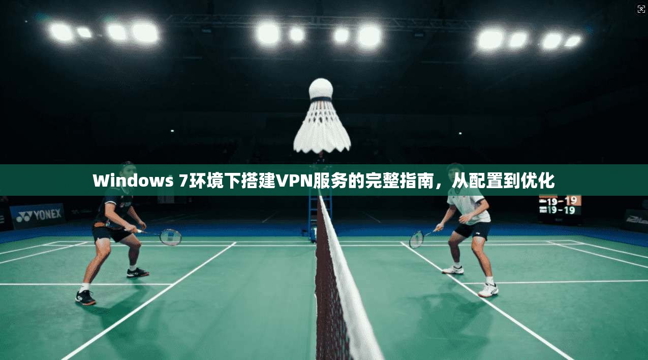 Windows 7环境下搭建VPN服务的完整指南,从配置到优化